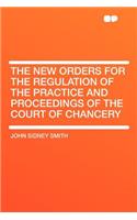 The New Orders for the Regulation of the Practice and Proceedings of the Court of Chancery: (English)