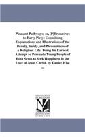 Pleasant Pathways; or, [P]Ersuasives to Early Piety: Containing Explanations and Illustrations of the Beauty, Safety, and Pleasantness of A Religious Life: Being An Earnest Attempt to Persuade Young Pe