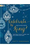 Celebrate the Newborn King!: Christmas Carols, Hymns, and Folk Songs for Piano