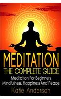 Meditation: The Complete Guide: Meditation For Beginners, Mindfulness, Happiness & Peace