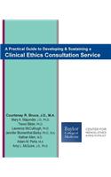 Practical Guide to Developing & Sustaining a Clinical Ethics Consultation Service