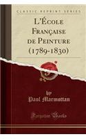 L'Ã?cole FranÃ§aise de Peinture (1789-1830) (Classic Reprint)