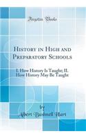 History in High and Preparatory Schools: I. How History Is Taught; II. How History May Be Taught (Classic Reprint)