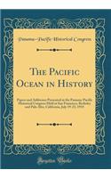 The Pacific Ocean in History: Papers and Addresses Presented at the Panama-Pacific Historical Congress Held at San Francisco, Berkeley and Palo Alto, California, July 19-23, 1915 (Classic Reprint)