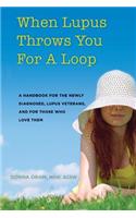 When Lupus Throws You For A Loop: A Handbook For The Newly Diagnosed, Lupus Veterans, And For Those Who Love Them