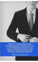 How To Create High-End Hypnotherapy Scripts So You Can Hypnotize Anyone And Make Hypnosis Downloads To Sell For Huge Profits