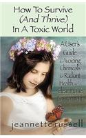 How to Survive (and Thrive) in a Toxic World: A User's Guide to Avoiding Chemicals for Radiant Health and a Clean Home Environment