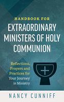 Handbook for Extraordinary Ministers of Holy Communion: Reflections, Prayers and Practices for Your Jouney in Ministry