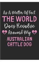 As A Matter Of Fact The World Does Revolve Around My Australian Cattle Dog