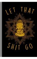 Let That Shit Go: Yoga Meditation Chakra Spiritual Meditate Mantra Buddhism Buddha Gift For Yogist And Buddhism (6"x9") Lined Notebook To Write In