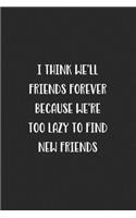 I Think We'll Be Friends Forever Because We're Too Lazy To Find New Friends: Blank Lined Best Friend Journal For Women