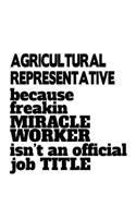 Agricultural Representative Because Freakin Miracle Worker Is Not An Official Job Title: Cool Agricultural Representative Notebook, Journal Gift, Diary, Doodle Gift or Notebook - 6 x 9 Compact Size- 109 Blank Lined Pages