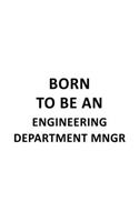 Born To Be An Engineering Department Mngr: Original Engineering Department Mngr Notebook, Engineer Department Managing/Organizer Journal Gift, Diary, Doodle Gift or Notebook - 6 x 9 Compact S