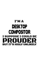 I'm A Desktop Compositor I Suppose I Could Be Prouder But It's Highly Unlikely: Funny Desktop Compositor Notebook, Journal Gift, Diary, Doodle Gift or Notebook - 6 x 9 Compact Size- 109 Blank Lined Pages