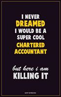 I Never Dreamed I would Be A Super Cool Chartered Accountant But Here I Am Killing It: Career Motivational Quotes 6x9 120 Pages Blank Lined Notebook Journal