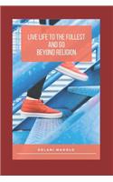 Live Life to the Fullest and Go Beyond Religion
