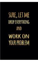 Sure Let Me Drop Everything and Work on Your Problem: Journal Notebook for Office Gag Funny Gift for Co-Worker 6 X 9 in 120 Pp Lined Paper