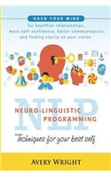 Nlp: Neuro-Linguistic Programming: Techniques for Your Best Self: Hack Your Mind for Healthier Relationships, More Self-Confidence, Better Communication,