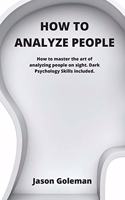 How To Analyze People: How to master the art of analyzing people on sight. Dark Psychology Skills included.