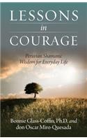 Lessons in Courage: Peruvian Shamanic Wisdom for Everyday Life