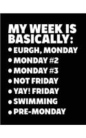 My Week Is Basically: -Eurgh, Monday -Monday #2 -Monday #3 -Not Friday - Yay! Friday - Swimming - Pre-Monday: Composition Notebook Journal