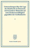 Untersuchungen Uber Die Lage Des Handwerks in Osterreich Mit Besonderer Rucksicht Auf Seine Konkurrenzfahigkeit Gegenuber Der Grossindustrie