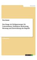 Das Image als Erfolgsstrategie für Unternehmen. Definition, Bedeutung, Messung und Entwicklung des Begriffs