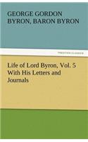 Life of Lord Byron, Vol. 5 With His Letters and Journals