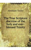 The True Scripture doctrine of the holy and ever-blessed Trinity