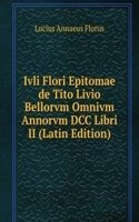 Ivli Flori Epitomae de Tito Livio Bellorvm Omnivm Annorvm DCC Libri II (Latin Edition)