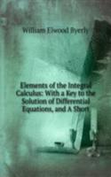 Elements of the Integral Calculus: With a Key to the Solution of Differential Equations, and A Short