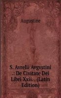 S. Avrelii Avgvstini .: De Civitate Dei Libri Xxii. . (Latin Edition)