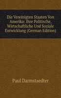 Die Vereinigten Staaten Von Amerika: Ihre Politische, Wirtschaftliche Und Soziale Entwicklung (German Edition)