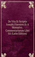 De Vita Et Scriptis Iosephi Finestres Et A Monsalvo . Commentariorum Libri Iiii (Latin Edition)