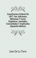 Constitucion Federal De 1857: Sus Adiciones, Reformas Y Leyes Organicas, Anotadas, Concordadas Y Explicadas (Spanish Edition)