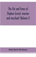 life and times of Stephen Girard, mariner and merchant (Volume I)