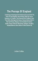 The Peerage Of England: Containing A Genealogical And Historical Account Of All The Peers Of That Kingdom, Now Existing, Either By Tenure, Summons, Or Creation, Their Desce