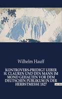 Kontrovers-Predigt Ueber H. Clauren Und Den Mann Im Mond Gehalten VOR Dem Deutschen Publikum in Der Herbstmesse 1827