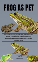 Frog as Pet: A Guide To Owning Frogs As Pets, Which Includes Habitat, Conversation, Behaviour, Housing And Nutritional Management Veterinary Care And Sickness Si