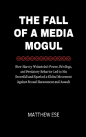 The Fall of a Media Mogul: How Harvey Weinstein's Power, Privilege, and Predatory Behavior Led to His Downfall