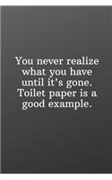 You never realize what you have until it's gone. Toilet paper is a good example.: Funny Gifts To Do List-Checklist