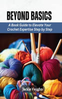 Beyond Basics: A Book Guide to Elevate Your Crochet Expertise Step by Step
