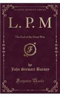 L. P. M: The End of the Great War (Classic Reprint)