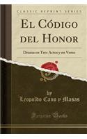 El Código del Honor: Drama En Tres Actos Y En Verso (Classic Reprint)
