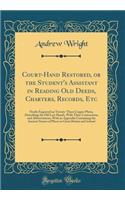 Court-Hand Restored, or the Student's Assistant in Reading Old Deeds, Charters, Records, Etc: Neatly Engraved on Twenty-Three Copper Plates, Describing the Old Law Hands, with Their Contractions and Abbreviations; With an Appendix Containing the An