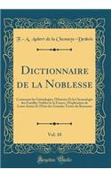 Dictionnaire de la Noblesse, Vol. 10: Contenant les Généalogies, l'Histoire Et la Chronologie des Familles Nobles de la France, l'Explication de Leurs Armes Et l'Etat des Grandes Terres du Royaume (Classic Reprint)