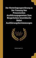 Die Hinterlegungsordnung in Der Fassung Des Preussischen Ausführungsgesetzes Zum Bürgerlichen Gesetzbuche Nebst Ausführungsbestimmungen