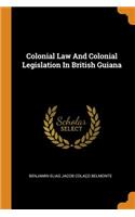 Colonial Law and Colonial Legislation in British Guiana
