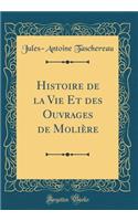 Histoire de la Vie Et Des Ouvrages de Moliï¿½re (Classic Reprint)