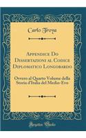 Appendice Do Dissertazioni al Codice Diplomatico Longobardo: Ovvero al Quarto Volume della Storia d'Italia del Medio-Evo (Classic Reprint)